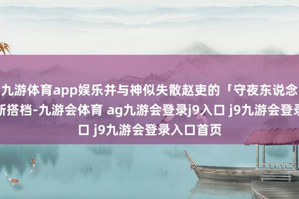 九游体育app娱乐并与神似失散赵吏的「守夜东说念主」结成新搭档-九游会体育 ag九游会登录j9入口 j9九游会登录入口首页