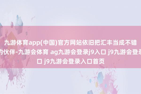 九游体育app(中国)官方网站依旧把汇丰当成不错并肩接触的伙伴-九游会体育 ag九游会登录j9入口 j9九游会登录入口首页
