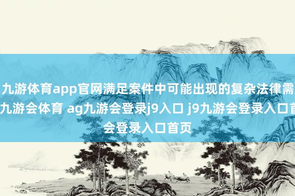 九游体育app官网满足案件中可能出现的复杂法律需求-九游会体育 ag九游会登录j9入口 j9九游会登录入口首页
